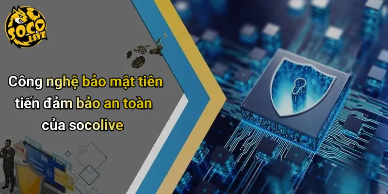 Công nghệ bảo mật tiên tiến đảm bảo an toàn của socolive