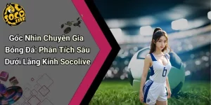 Góc Nhìn Chuyên Gia Bóng Đá: Phân Tích Sâu Dưới Lăng Kính Socolive