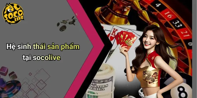 Hệ sinh thái sản phẩm tại socolive