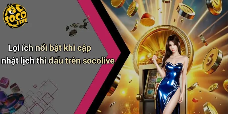Lợi ích nổi bật khi cập nhật lịch thi đấu trên socolive