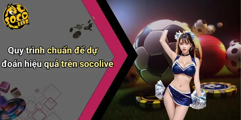 Quy trình chuẩn để dự đoán hiệu quả trên socolive