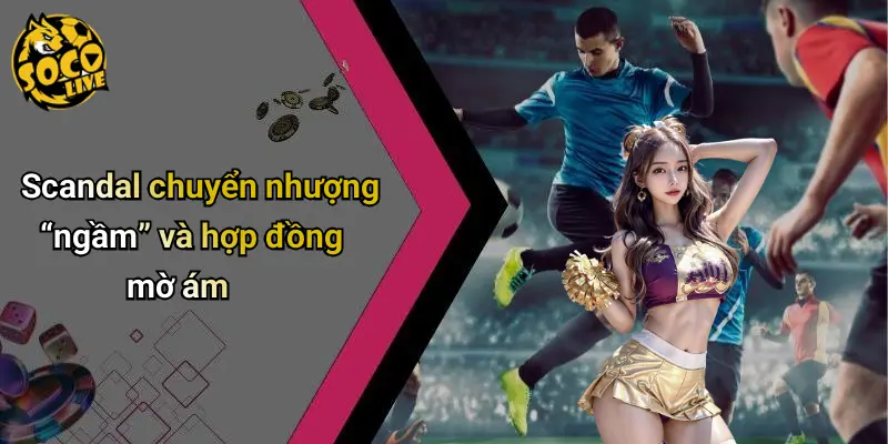 Các Scandal Bóng Đá Nổi Bật: Mặt Trái Sau Ánh Hào Quang 3 Scandal chuyển nhượng “ngầm” và hợp đồng mờ ám