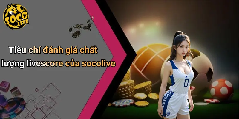 Tiêu chí đánh giá chất lượng livescore của socolive