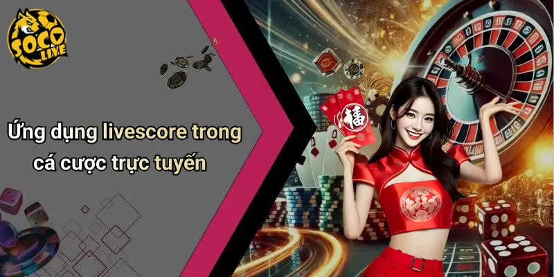 Ứng dụng livescore trong cá cược trực tuyến