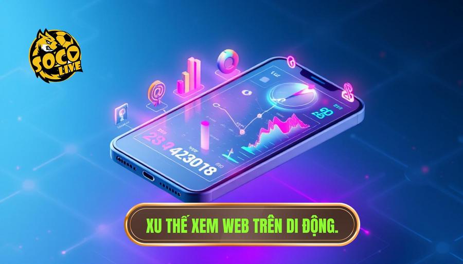 Cách xem Socolive trên điện thoại đơn giản và trải nghiệm bóng đá đỉnh cao 3 Phân tích đa chiều: Tại sao xem trên web di động lại là xu thế?