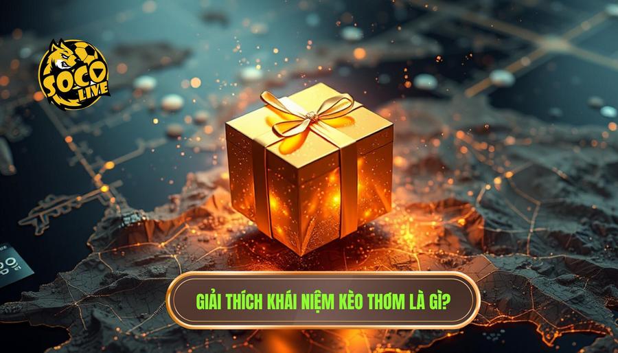 Kèo thơm có thực sự thơm không? Phân tích đa chiều từ góc nhìn chuyên gia 1 1. Giải thích khái niệm kèo thơm là gì_